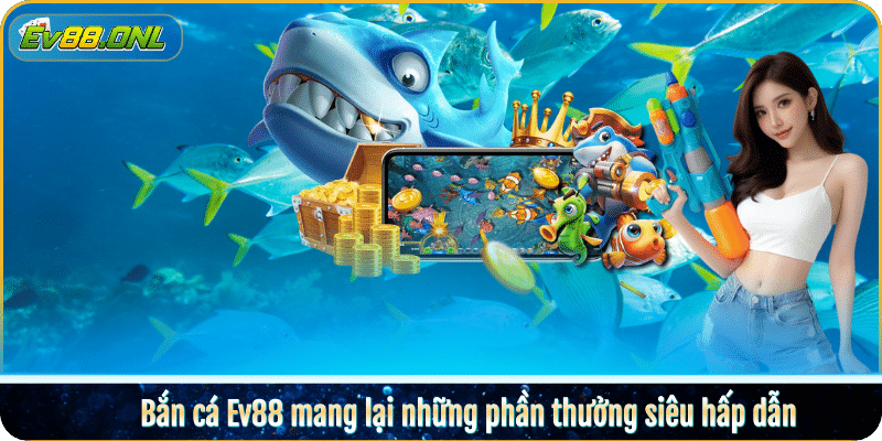 Bắn cá Ev88 mang lại những phần thưởng siêu hấp dẫn