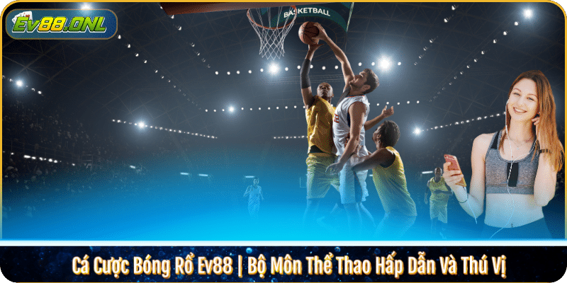 Cá Cược Bóng Rổ Ev88 | Bộ Môn Thể Thao Hấp Dẫn Và Thú Vị