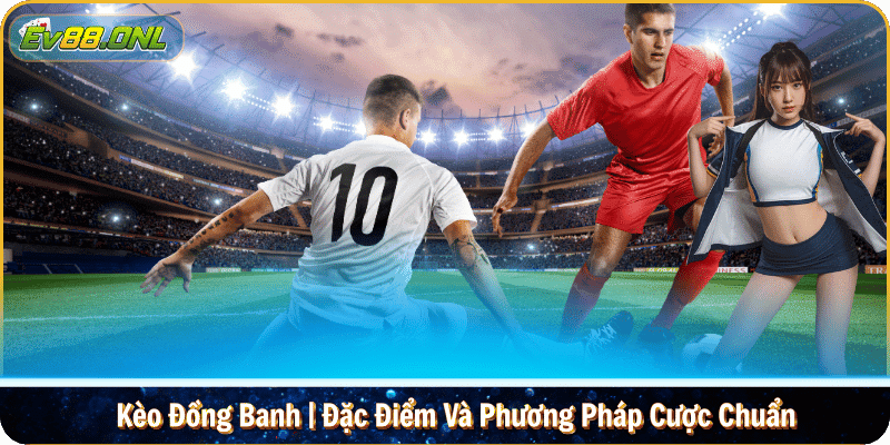 Kèo Đồng Banh | Đặc Điểm Và Phương Pháp Cược Chuẩn